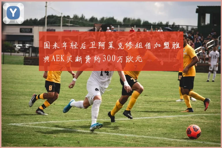 国米年轻后卫阿莱克修租借加盟雅典AEK买断费约300万欧元